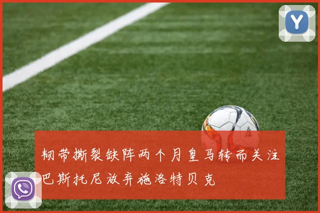 韧带撕裂缺阵两个月皇马转而关注巴斯托尼放弃施洛特贝克