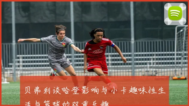 贝弗利谈哈登影响与小卡趣味性生活与篮球的双重乐趣