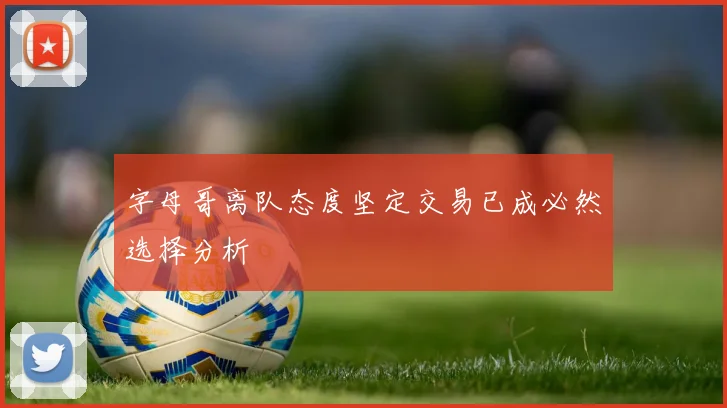 字母哥离队态度坚定交易已成必然选择分析