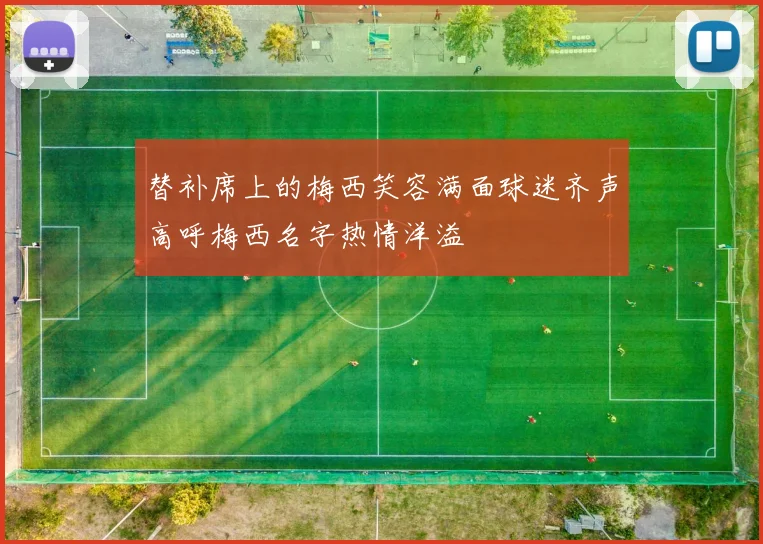 替补席上的梅西笑容满面球迷齐声高呼梅西名字热情洋溢