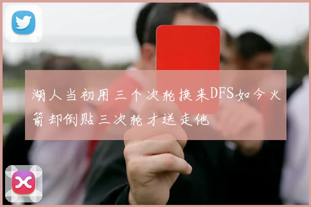 湖人当初用三个次轮换来DFS如今火箭却倒贴三次轮才送走他